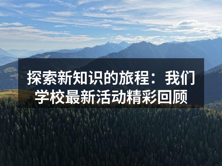 探索新知识的旅程：我们学校最新活动精彩回顾