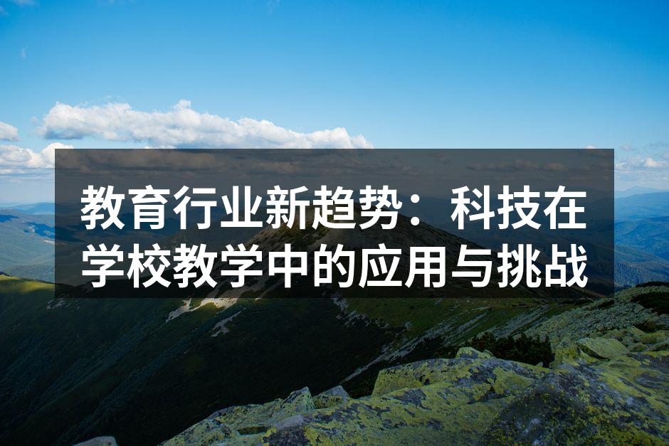 教育行业新趋势：科技在学校教学中的应用与挑战